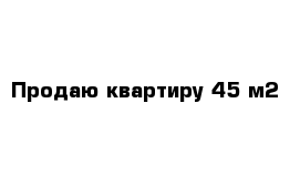 Продаю квартиру 45 м2